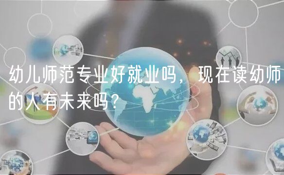 幼兒師范專業(yè)好就業(yè)嗎，現(xiàn)在讀幼師的人有未來嗎？