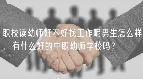 職校讀幼師好不好找工作呢男生怎么樣，有什么好的中職幼師學(xué)校嗎？