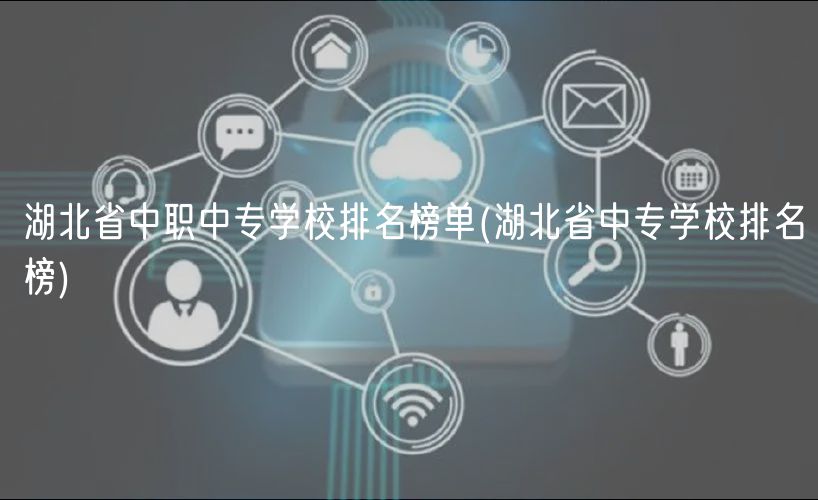 湖北省中職中專(zhuān)學(xué)校排名榜單(湖北省中專(zhuān)學(xué)校排名榜)