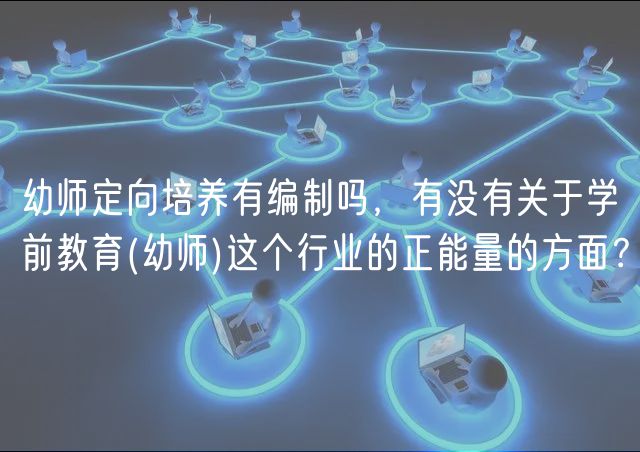 幼師定向培養(yǎng)有編制嗎，有沒有關(guān)于學(xué)前教育(幼師)這個行業(yè)的正能量的方面？