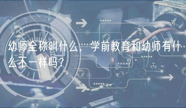 幼師全稱(chēng)叫什么，學(xué)前教育和幼師有什么不一樣嗎？