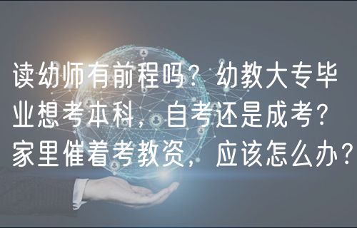 讀幼師有前程嗎？幼教大專畢業(yè)想考本科，自考還是成考？家里催著考教資，應(yīng)該怎么辦？