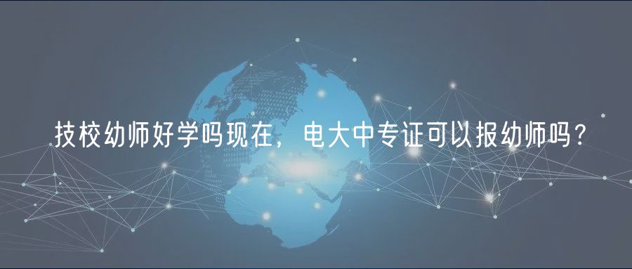 技校幼師好學(xué)嗎現(xiàn)在，電大中專證可以報(bào)幼師嗎？
