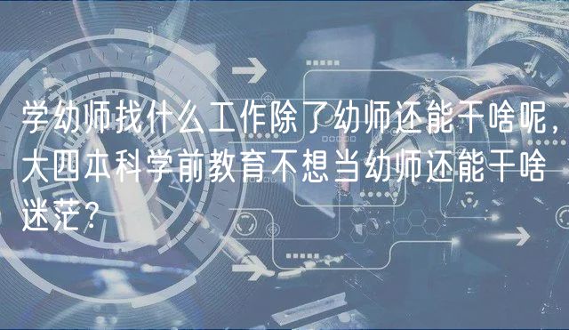 學(xué)幼師找什么工作除了幼師還能干啥呢，大四本科學(xué)前教育不想當(dāng)幼師還能干啥迷茫？