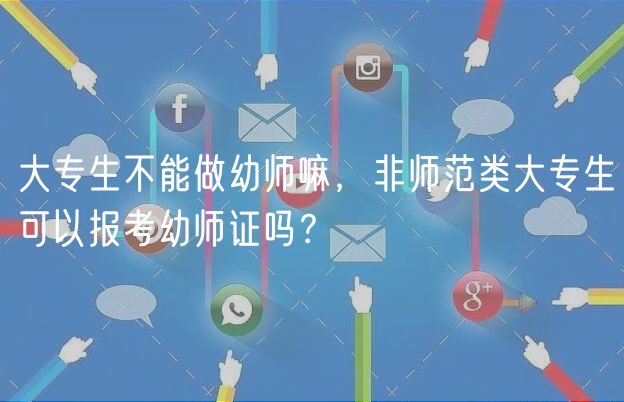 大專生不能做幼師嘛，非師范類(lèi)大專生可以報(bào)考幼師證嗎？