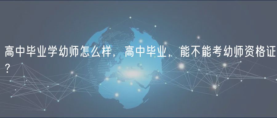 高中畢業(yè)學(xué)幼師怎么樣，高中畢業(yè)，能不能考幼師資格證？