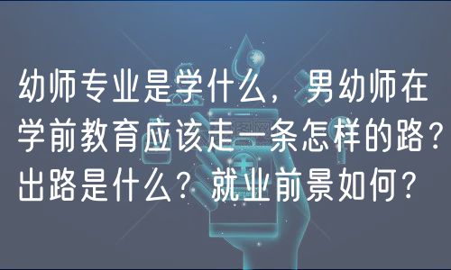 幼師專業(yè)是學(xué)什么，男幼師在學(xué)前教育應(yīng)該走一條怎樣的路？出路是什么？就業(yè)前景如何？