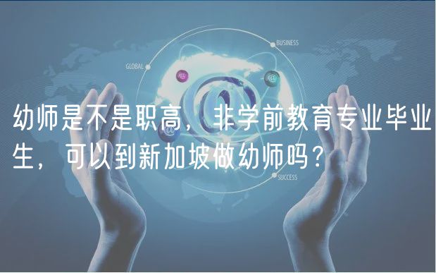 幼師是不是職高，非學(xué)前教育專(zhuān)業(yè)畢業(yè)生，可以到新加坡做幼師嗎？