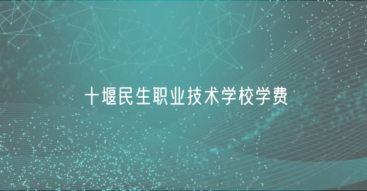 十堰民生職業(yè)技術(shù)學(xué)校學(xué)費