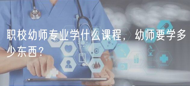 職校幼師專業(yè)學(xué)什么課程，幼師要學(xué)多少東西？