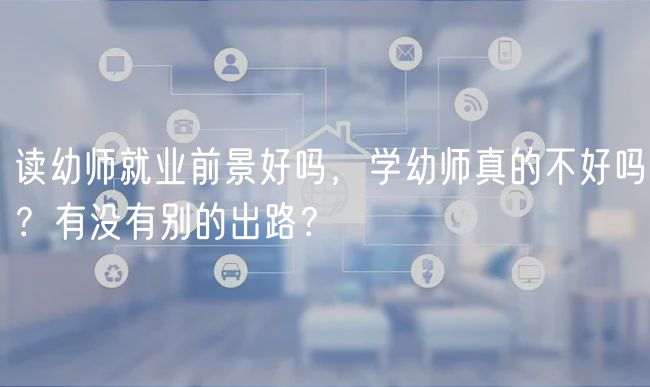 讀幼師就業(yè)前景好嗎，學(xué)幼師真的不好嗎？有沒有別的出路？