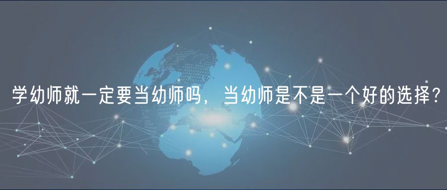 學幼師就一定要當幼師嗎，當幼師是不是一個好的選擇？
