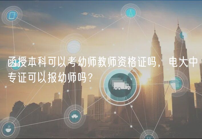 函授本科可以考幼師教師資格證嗎，電大中專證可以報(bào)幼師嗎？