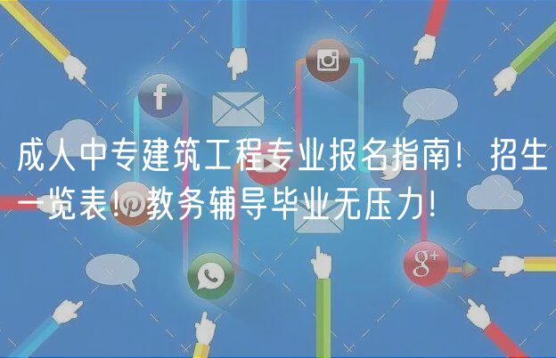 成人中專建筑工程專業(yè)報(bào)名指南！招生一覽表！教務(wù)輔導(dǎo)畢業(yè)無(wú)壓力！