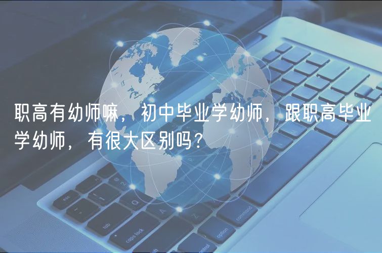 職高有幼師嘛，初中畢業(yè)學幼師，跟職高畢業(yè)學幼師，有很大區(qū)別嗎？