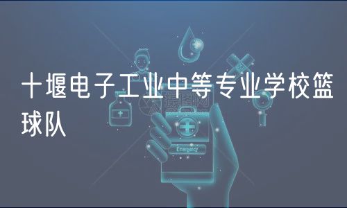 十堰電子工業(yè)中等專業(yè)學(xué)校籃球隊(duì)