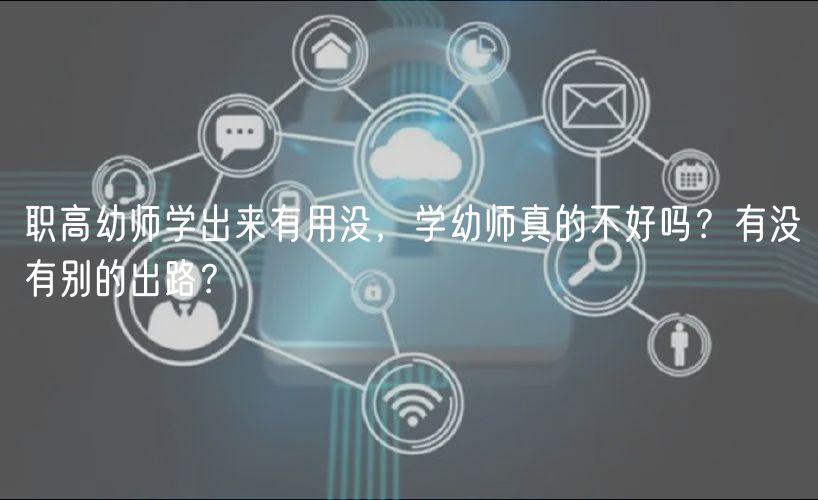 職高幼師學(xué)出來有用沒，學(xué)幼師真的不好嗎？有沒有別的出路？