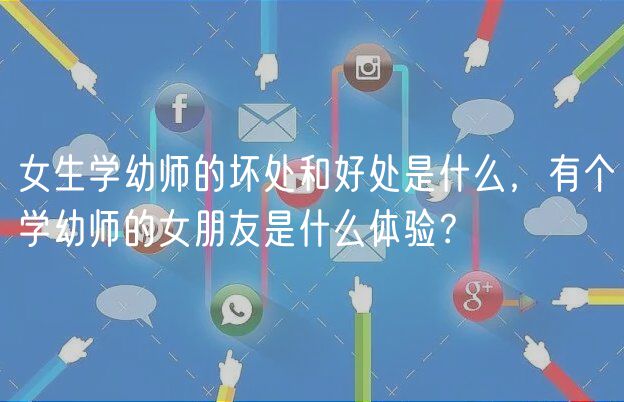 女生學(xué)幼師的壞處和好處是什么，有個學(xué)幼師的女朋友是什么體驗？