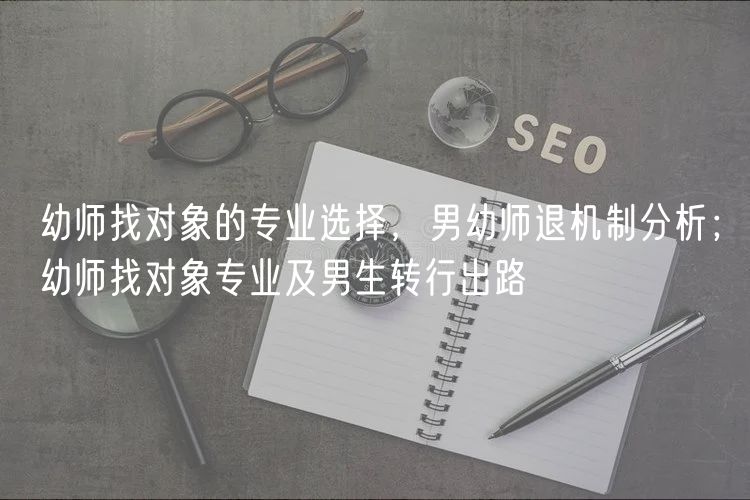幼師找對象的專業(yè)選擇，男幼師退機(jī)制分析；幼師找對象專業(yè)及男生轉(zhuǎn)行出路