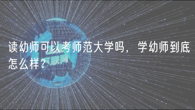 讀幼師可以考師范大學(xué)嗎，學(xué)幼師到底怎么樣？