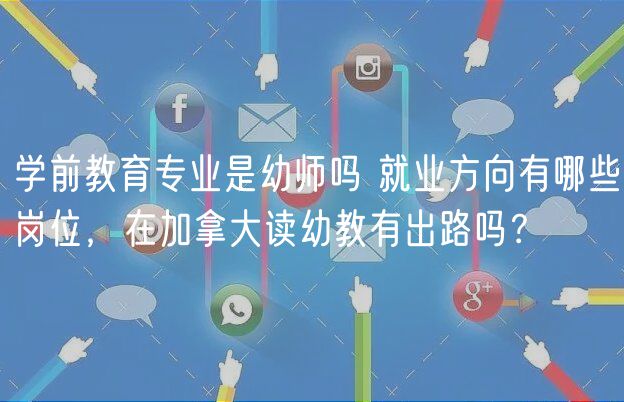 學(xué)前教育專(zhuān)業(yè)是幼師嗎 就業(yè)方向有哪些崗位，在加拿大讀幼教有出路嗎？