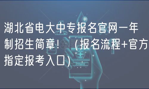 湖北省電大中專報名官網(wǎng)一年制招生簡章?。▓竺鞒?官方指定報考入口）