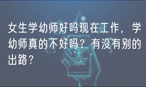 女生學(xué)幼師好嗎現(xiàn)在工作，學(xué)幼師真的不好嗎？有沒(méi)有別的出路？