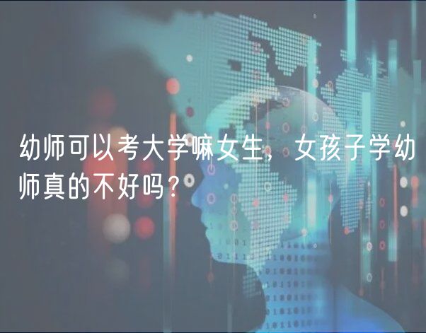 幼師可以考大學嘛女生，女孩子學幼師真的不好嗎？