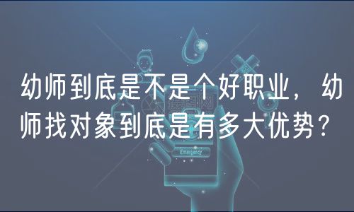 幼師到底是不是個好職業(yè)，幼師找對象到底是有多大優(yōu)勢？