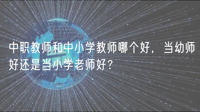 中職教師和中小學(xué)教師哪個(gè)好，當(dāng)幼師好還是當(dāng)小學(xué)老師好？