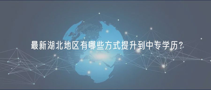 最新湖北地區(qū)有哪些方式提升到中專學(xué)歷？