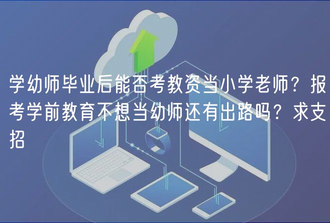 學(xué)幼師畢業(yè)后能否考教資當(dāng)小學(xué)老師？報(bào)考學(xué)前教育不想當(dāng)幼師還有出路嗎？求支招