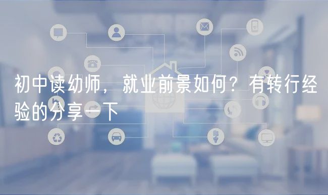 初中讀幼師，就業(yè)前景如何？有轉(zhuǎn)行經(jīng)驗(yàn)的分享一下