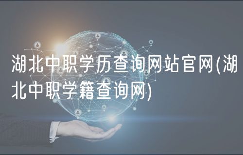 湖北中職學歷查詢網(wǎng)站官網(wǎng)(湖北中職學籍查詢網(wǎng))