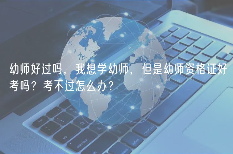 幼師好過嗎，我想學(xué)幼師，但是幼師資格證好考嗎？考不過怎么辦？