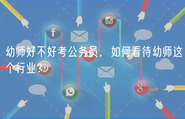 幼師好不好考公務(wù)員，如何看待幼師這個行業(yè)？