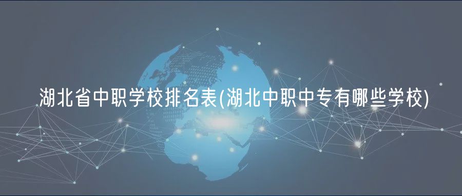 湖北省中職學(xué)校排名表(湖北中職中專有哪些學(xué)校)