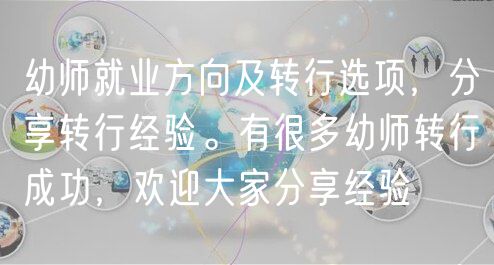 幼師就業(yè)方向及轉(zhuǎn)行選項，分享轉(zhuǎn)行經(jīng)驗。有很多幼師轉(zhuǎn)行成功，歡迎大家分享經(jīng)驗