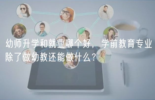 幼師升學(xué)和就業(yè)哪個好，學(xué)前教育專業(yè)除了做幼教還能做什么？