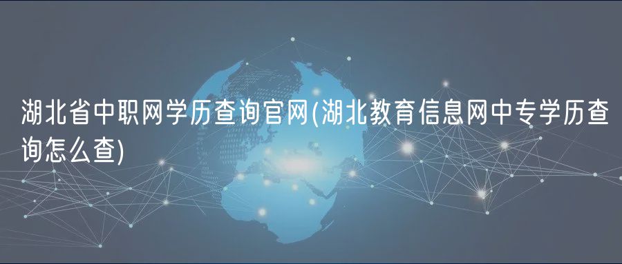 湖北省中職網(wǎng)學(xué)歷查詢官網(wǎng)(湖北教育信息網(wǎng)中專學(xué)歷查詢怎么查)
