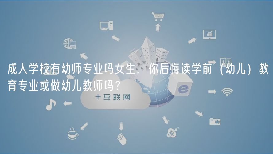 成人學(xué)校有幼師專業(yè)嗎女生，你后悔讀學(xué)前（幼兒）教育專業(yè)或做幼兒教師嗎？
