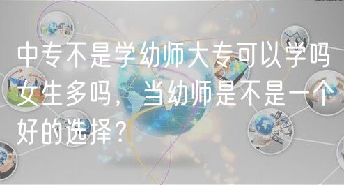 中專不是學(xué)幼師大?？梢詫W(xué)嗎女生多嗎，當(dāng)幼師是不是一個(gè)好的選擇？