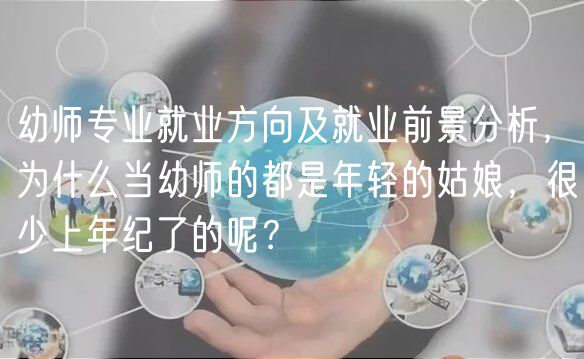 幼師專業(yè)就業(yè)方向及就業(yè)前景分析，為什么當(dāng)幼師的都是年輕的姑娘，很少上年紀(jì)了的呢？