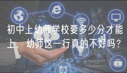 初中上幼師學(xué)校要多少分才能上，幼師這一行真的不好嗎？