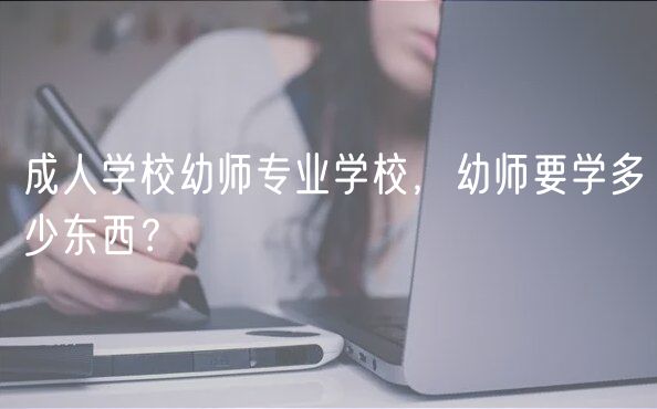 成人學(xué)校幼師專業(yè)學(xué)校，幼師要學(xué)多少東西？