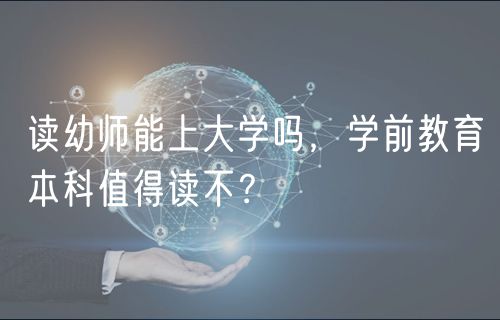 讀幼師能上大學(xué)嗎，學(xué)前教育本科值得讀不？