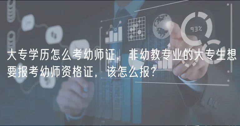 大專學歷怎么考幼師證，非幼教專業(yè)的大專生想要報考幼師資格證，該怎么報？