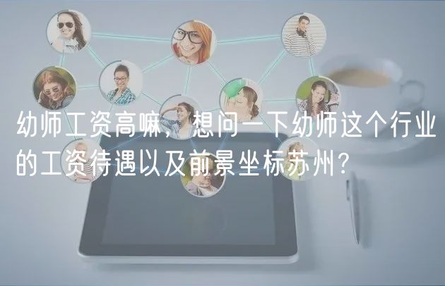 幼師工資高嘛，想問一下幼師這個行業(yè)的工資待遇以及前景坐標蘇州？