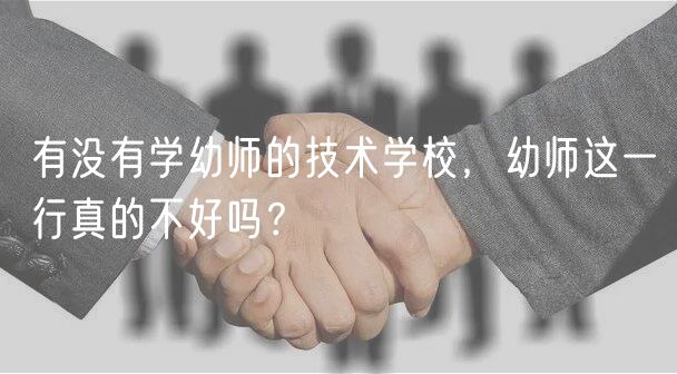 有沒有學(xué)幼師的技術(shù)學(xué)校，幼師這一行真的不好嗎？