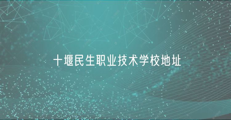 十堰民生職業(yè)技術(shù)學校地址